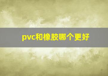 pvc和橡胶哪个更好