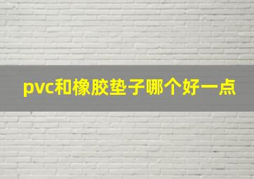 pvc和橡胶垫子哪个好一点