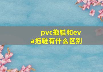 pvc拖鞋和eva拖鞋有什么区别