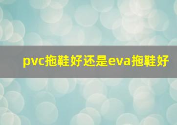 pvc拖鞋好还是eva拖鞋好