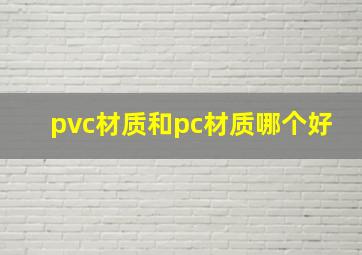 pvc材质和pc材质哪个好