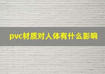 pvc材质对人体有什么影响