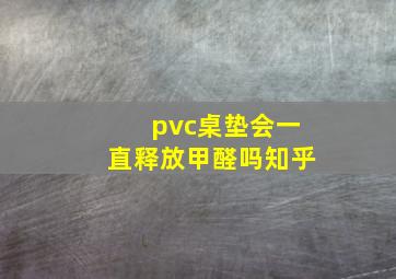 pvc桌垫会一直释放甲醛吗知乎