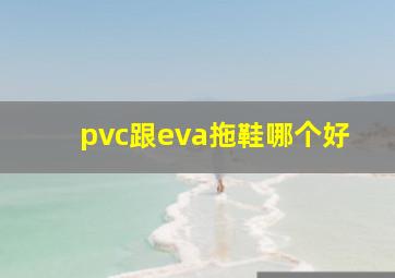 pvc跟eva拖鞋哪个好