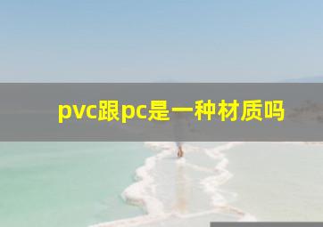 pvc跟pc是一种材质吗