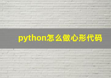 python怎么做心形代码