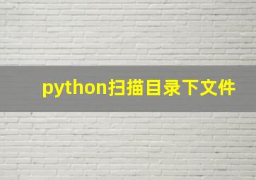 python扫描目录下文件