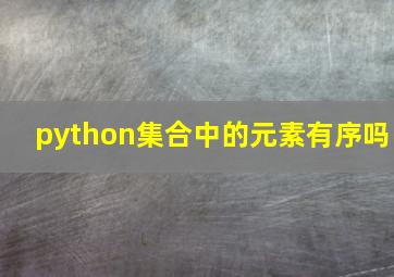 python集合中的元素有序吗