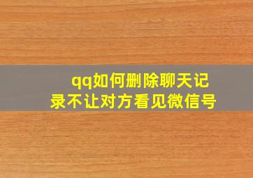 qq如何删除聊天记录不让对方看见微信号