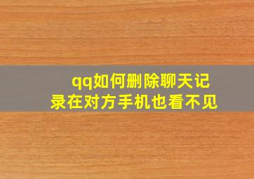 qq如何删除聊天记录在对方手机也看不见