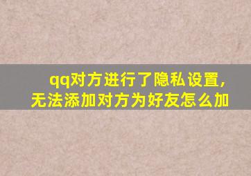 qq对方进行了隐私设置,无法添加对方为好友怎么加