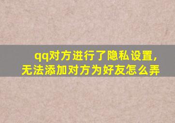 qq对方进行了隐私设置,无法添加对方为好友怎么弄