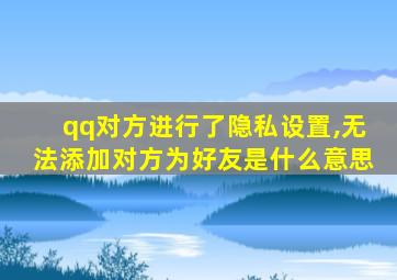 qq对方进行了隐私设置,无法添加对方为好友是什么意思