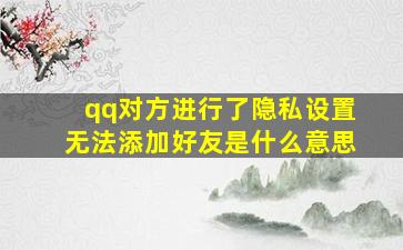 qq对方进行了隐私设置无法添加好友是什么意思