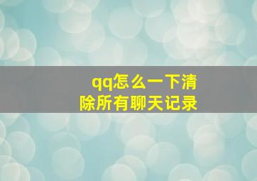 qq怎么一下清除所有聊天记录