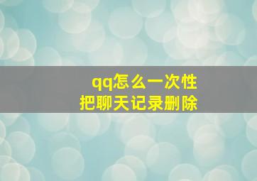 qq怎么一次性把聊天记录删除