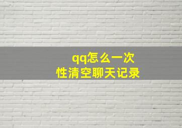 qq怎么一次性清空聊天记录