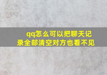 qq怎么可以把聊天记录全部清空对方也看不见