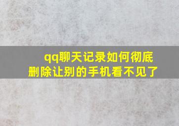 qq聊天记录如何彻底删除让别的手机看不见了