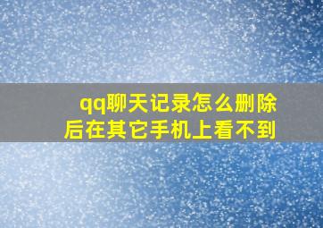 qq聊天记录怎么删除后在其它手机上看不到