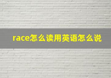 race怎么读用英语怎么说