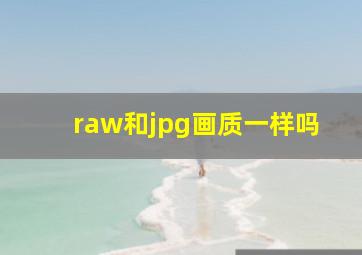 raw和jpg画质一样吗