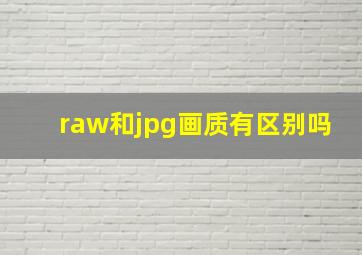 raw和jpg画质有区别吗