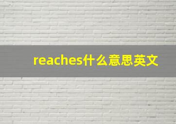 reaches什么意思英文