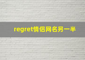 regret情侣网名另一半