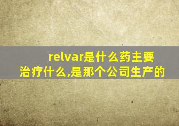 relvar是什么药主要治疗什么,是那个公司生产的