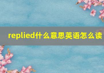 replied什么意思英语怎么读