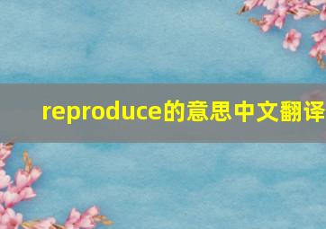 reproduce的意思中文翻译