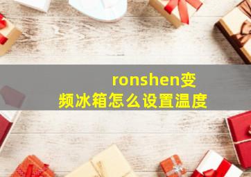 ronshen变频冰箱怎么设置温度