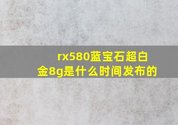 rx580蓝宝石超白金8g是什么时间发布的