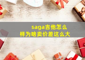 saga吉他怎么样为啥卖价差这么大