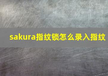 sakura指纹锁怎么录入指纹