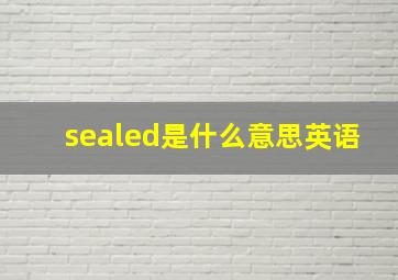 sealed是什么意思英语