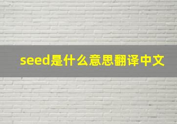 seed是什么意思翻译中文