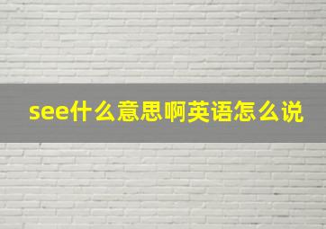 see什么意思啊英语怎么说