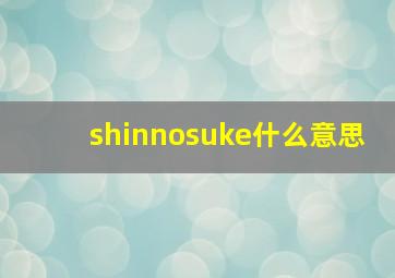 shinnosuke什么意思