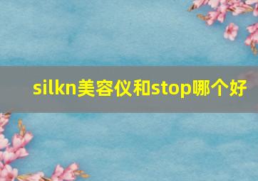 silkn美容仪和stop哪个好