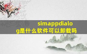 simappdialog是什么软件可以卸载吗