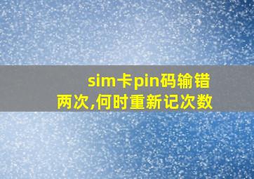 sim卡pin码输错两次,何时重新记次数