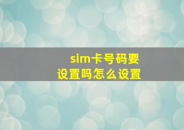 sim卡号码要设置吗怎么设置