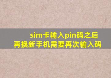 sim卡输入pin码之后再换新手机需要再次输入码