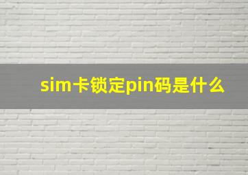 sim卡锁定pin码是什么