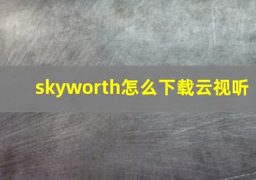 skyworth怎么下载云视听