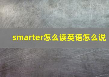 smarter怎么读英语怎么说