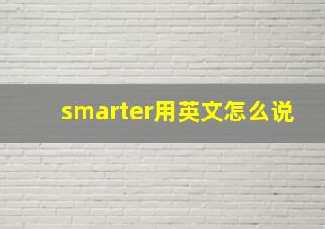 smarter用英文怎么说