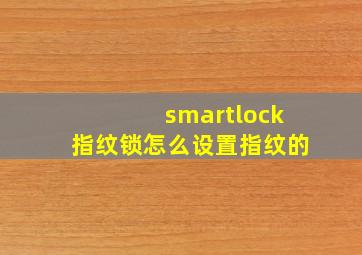 smartlock指纹锁怎么设置指纹的